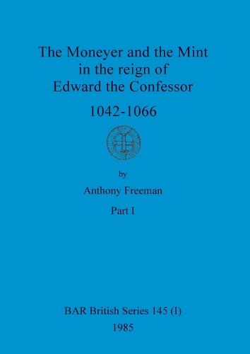 The Moneyer and the Mint in the reign of Edward the Confessor 1042-1066, Part i