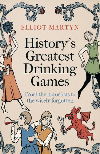 History's Greatest Drinking Games by Elliot Martyn