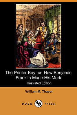 The Printer Boy; Or, How Benjamin Franklin Made His Mark (Illustrated Edition) (Dodo Press)