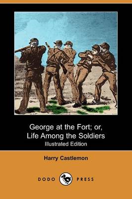 George at the Fort; Or, Life Among the Soldiers (Illustrated Edition) (Dodo Press)