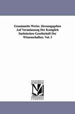 Gesammelte Werke. Herausgegeben Auf Veranlassung Der Königlich Sächsischen Gesellschaft Der Wissenschaften. Vol. 3
