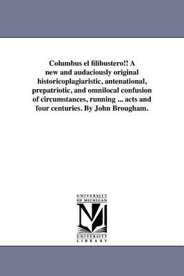 Columbus el filibustero!! A new and audaciously original historicoplagiaristic, antenational, prepatriotic, and omnilocal confusion of circumstances, running ... acts and four centuries. By John Brougham.