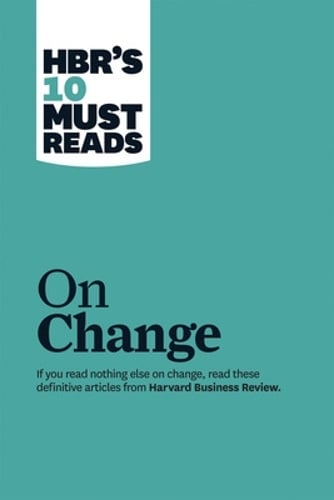 HBR's 10 Must Reads on Change Management (including featured article "Leading Change," by John P. Kotter)