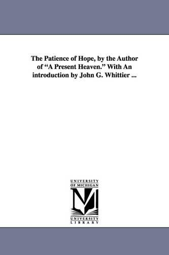 The Patience of Hope, by the Author of a Present Heaven. with an Introduction by John G. Whittier ...