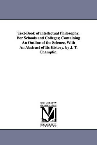 Text-Book of intellectual Philosophy, For Schools and Colleges; Containing An Outline of the Science, With An Abstract of Its History. by J. T. Champlin.
