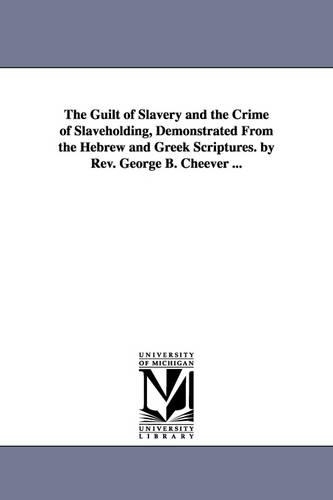 The Guilt of Slavery and the Crime of Slaveholding, Demonstrated From the Hebrew and Greek Scriptures. by Rev. George B. Cheever ...