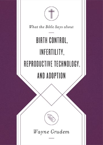 What the Bible Says about Birth Control, Infertility, Reproductive Technology, and Adoption