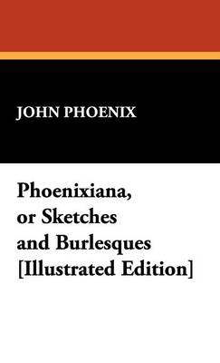 Phoenixiana, or Sketches and Burlesques [Illustrated Edition]