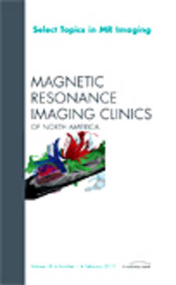 Select Topics in MR Imaging, An Issue of Magnetic Resonance Imaging Clinics Volume 18-1