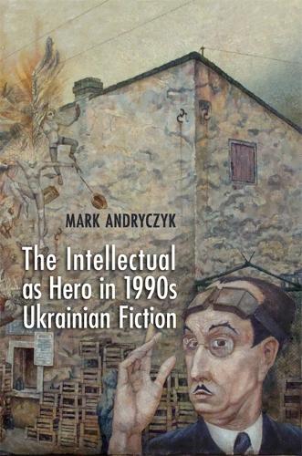 The Intellectual As Hero in 1990s Ukrainian Fiction