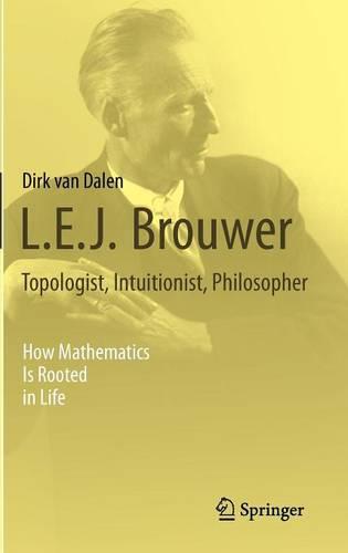 L.E.J. Brouwer – Topologist, Intuitionist, Philosopher