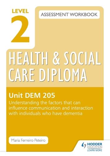 Level 2 Health & Social Care Diploma DEM 205 Assessment Workbook: Understand the factors that can influence communication and interaction with individuals who have dementia