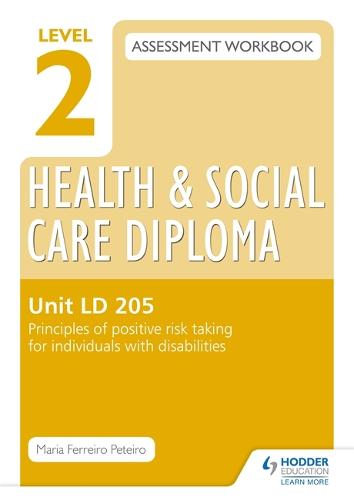 Level 2 Health & Social Care Diploma LD 205 Assessment Workbook: Principles of positive risk taking for individuals with disabilities