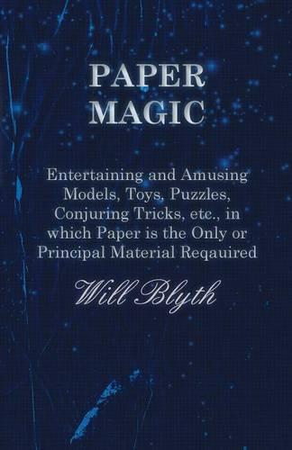 Paper magic - Entertaining and Amusing Models, Toys, Puzzles, Conjuring Tricks, etc., in which Paper is the Only or Principal Material Required