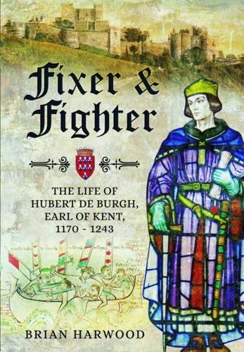 Fixer and Fighter: The Life of Hubert de Burgh, 1st Earl of Kent