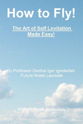 How to Fly! The Art of Self Levitation Made Easy!
