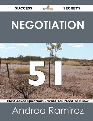 Negotiation 51 Success Secrets - 51 Most Asked Questions on Negotiation - What You Need to Know