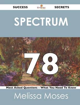 Spectrum 78 Success Secrets - 78 Most Asked Questions on Spectrum - What You Need to Know