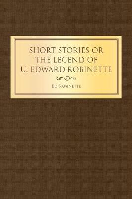 Short Stories or the Legend of U. Edward Robinette