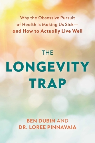 The Longevity Trap: Why the Obsessive Pursuit of Health Is Making Us Sick - And How to Actually Live Well