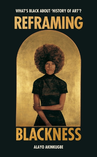 Reframing Blackness by Alayo Akinkugbe