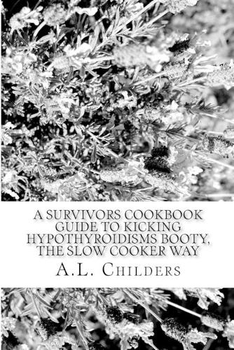 A Survivors Cookbook Guide to Kicking Hypothyroidisms booty, The slow cooker way