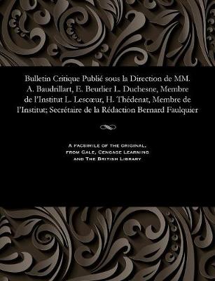 Bulletin Critique Publié Sous La Direction de MM. A. Baudrillart, E. Beurlier L. Duchesne, Membre de l'Institut L. Lescoeur, H. Thédenat, Membre de l'Institut; Secrétaire de la Rédaction Bernard Faulquier