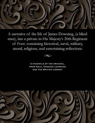 A Narrative of the Life of James Downing, (a Blind Man), Late a Private in His Majesty's 20th Regiment of Foot