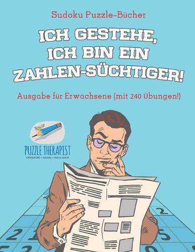 Ich gestehe, ich bin ein Zahlen-Süchtiger! Sudoku Puzzle-Bücher Ausgabe für Erwachsene (mit 240 Übungen!)