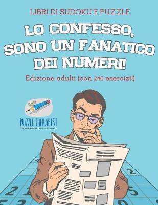 Lo confesso, sono un fanatico dei numeri! Libri di Sudoku e puzzle Edizione adulti (con 240 esercizi!)