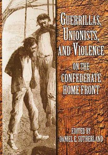 Guerrillas, Unionists and Violence on the Confederate Home Front