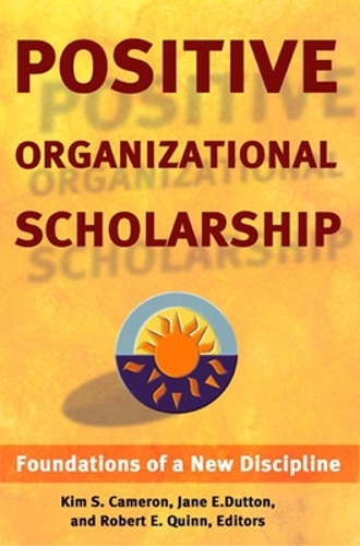 Positive Organizational Scholarship: Foundations of a New Discipline