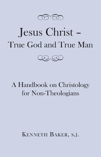 Jesus Christ – True God and True Man – A Handbook on Christology for Non–Theologians