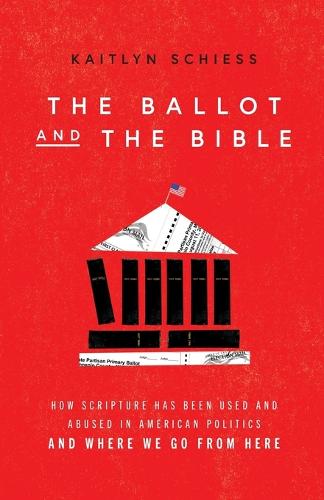 The Ballot and the Bible – How Scripture Has Been Used and Abused in American Politics and Where We Go from Here
