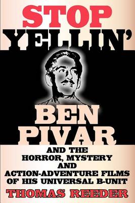 Stop Yellin' - Ben Pivar and the Horror, Mystery, and Action-Adventure Films of His Universal B Unit