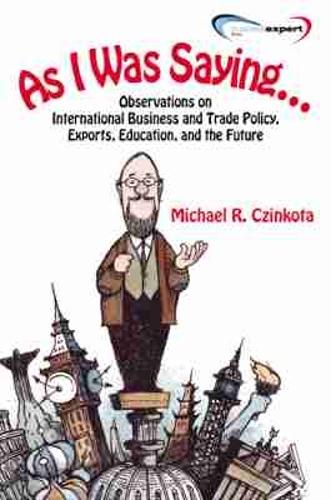 As I Was Saying...Observations on International Business and Trade Policy, Exports, Education, and the Future