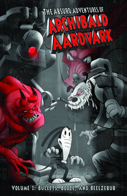 The The Absurd Adventures of Archibald Aardvark: The Absurd Adventures of Archibald Aardvark Volume 1: Bullets, Booze, and Beelzebub Bullets, Booze, and Beelzebub v. 1