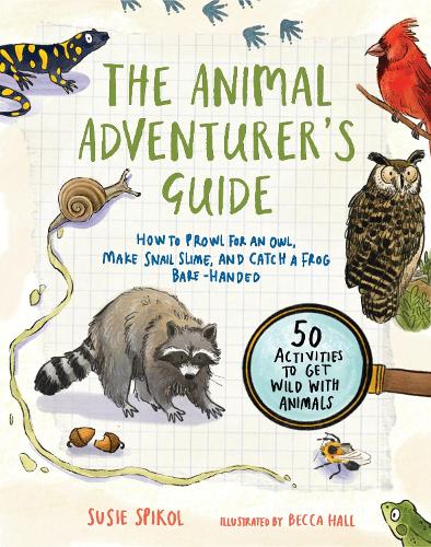 The Animal Adventurer's Guide 50 Activities to Get Wild with Animals