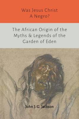 Was Jesus Christ a Negro? and the African Origin of the Myths & Legends of the Garden of Eden