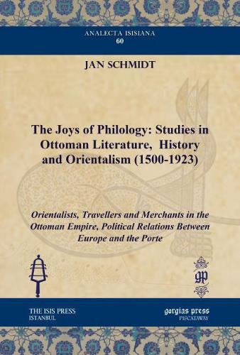 The Joys of Philology: Studies in Ottoman Literature, History and Orientalism (1500-1923) (Vol 2)