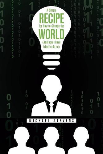 A Simple Recipe for How to Change the World (And How I Have Tried to Do So)