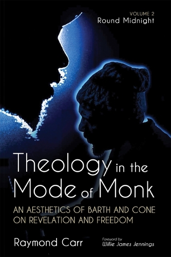 Theology in the Mode of Monk: An Aesthetics of Barth and Cone on Revelation and Freedom, Volume 2