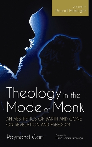 Theology in the Mode of Monk: An Aesthetics of Barth and Cone on Revelation and Freedom, Volume 2