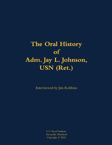 The Oral History of Adm. Jay L. Johnson, USN (Ret.)