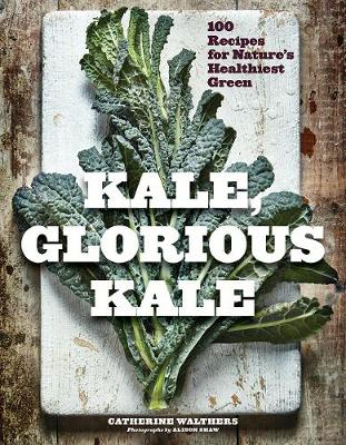 Kale, Glorious Kale - 100 Recipes for Nature`s Healthiest Green