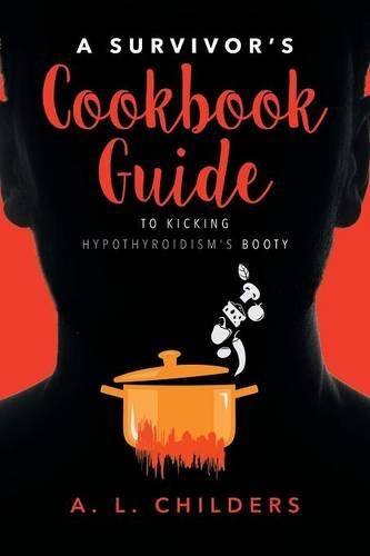 A Survivor's Cookbook Guide to Kicking Hypothyroidism's Booty