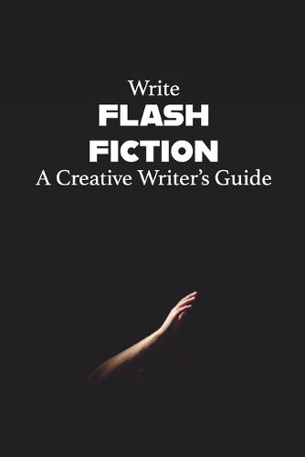Write Flash Fiction A Creative Writer's Guide
