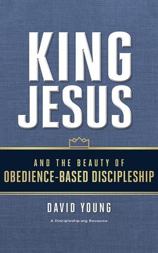 King Jesus and the Beauty of Obedience-Based Discipleship