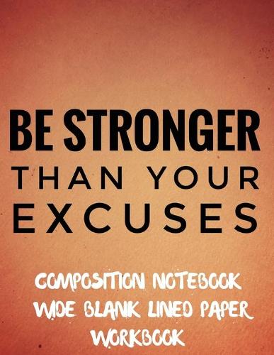 Be Stronger Than Your Excuses Composition Notebook Wide Blank Lined Paper Workbook