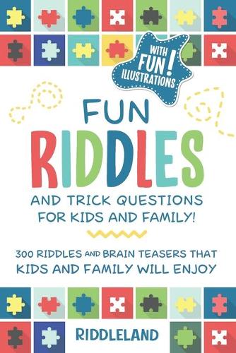 Fun Riddles & Trick Questions for Kids and Family: 300 Riddles and Brain Teasers That Kids and Family Will Enjoy - Ages 7-9 8-12
